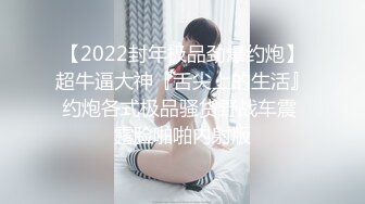 【2022封年极品劲爆约炮】超牛逼大神『舌尖上的生活』约炮各式极品骚货野战车震 露脸啪啪内射版