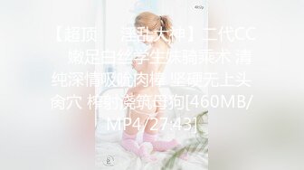 【超顶❤️淫乱大神】二代CC✿ 嫩足白丝学生妹骑乘术 清纯深情吸吮肉棒 坚硬无上头肏穴 榨射浇筑母狗[460MB/MP4/27:43]