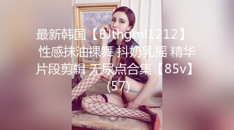 最新韩国【BJthgml1212】  性感抹油裸舞 抖奶乳摇 精华片段剪辑 无尿点合集【85v】 (57)