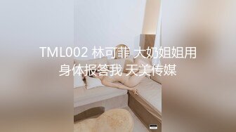 TML002 林可菲 大奶姐姐用身体报答我 天美传媒