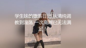 学生妹的堕落日记 从清纯调教到淫荡 一次高潮已无法满足！