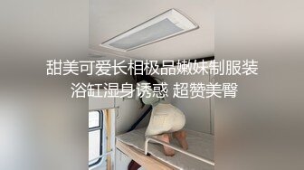 甜美可爱长相极品嫩妹制服装 浴缸湿身诱惑 超赞美臀