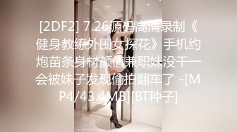 [2DF2] 7.26源码高清录制《健身教练外围女探花》手机约炮苗条身材颜值兼职妹没干一会被妹子发现偷拍翻车了 -[MP4/43.4MB][BT种子]