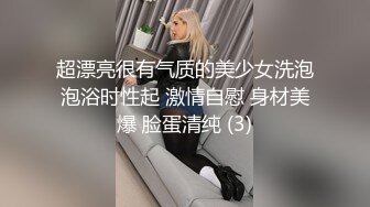 超漂亮很有气质的美少女洗泡泡浴时性起 激情自慰 身材美爆 脸蛋清纯 (3)