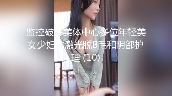 监控破解美体中心多位年轻美女少妇做激光脱B毛和阴部护理 (10)