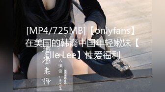 [MP4/725MB]【onlyfans】在美国的韩裔中国年轻嫩妹【Elle Lee】性爱福利