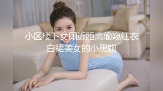 小区楼下女厕近距离偷窥红衣白裙美女的小黑鲍