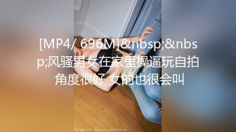 [MP4/ 696M]&nbsp;&nbsp;风骚男女在家里操逼玩自拍 角度很好 女的也很会叫