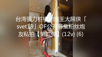 台湾强力桩机约炮王大屌侠「svet19」OF公开募集粉丝炮友私拍【第二弹】(12v) (6)