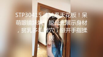 STP30415 清纯系天花板！呆萌眼镜妹妹！脱光光展示身材，贫乳多毛嫩穴，掰开手指揉搓