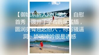 【御姐系新人网红美女】自慰首秀，拨开丁字裤假屌猛插，圆润美臀翘起掰穴，特写骚逼洞，娇喘呻吟很是诱惑