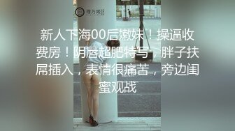 新人下海00后嫩妹！操逼收费房！阴唇超肥特写，胖子扶屌插入，表情很痛苦，旁边闺蜜观战