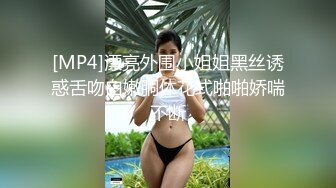 [MP4]漂亮外围小姐姐黑丝诱惑舌吻白嫩胴体花式啪啪娇喘不断