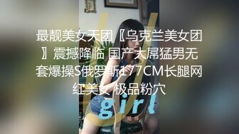 最靓美女天团〖乌克兰美女团〗震撼降临 国产大屌猛男无套爆操S俄罗斯177CM长腿网红美女 极品粉穴