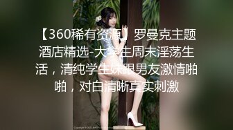 【360稀有资源】罗曼克主题酒店精选-大学生周末淫荡生活，清纯学生妹跟男友激情啪啪，对白清晰真实刺激