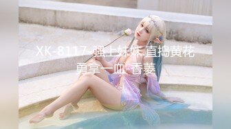 XK-8117-强上妹妹.直捣黄花勇拿一血-香菱