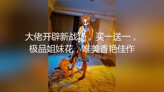 大佬开辟新战场，买一送一，极品姐妹花，唯美香艳佳作