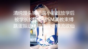 清纯馒头嫩毛逼小姐姐放学后被学长约到酒店SM调教束缚跳蛋振动棒搞的淫液横流欲仙欲死