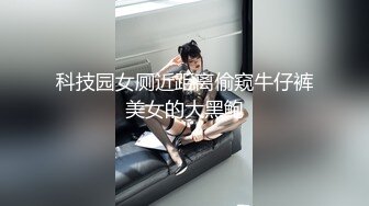 科技园女厕近距离偷窥牛仔裤美女的大黑鲍