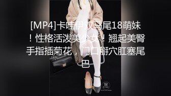 [MP4]卡哇伊双马尾18萌妹！性格活泼美少女！翘起美臀手指插菊花，门口掰穴肛塞尾巴