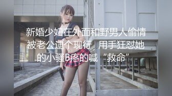 新婚少妇在外面和野男人偷情被老公逮个现行✿用手狂怼她的小骚B疼的喊“救命”