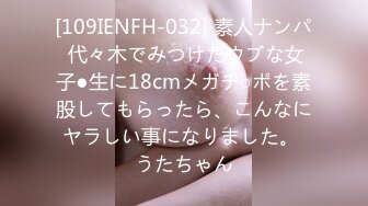 [109IENFH-032] 素人ナンパ 代々木でみつけたウブな女子●生に18cmメガチ○ポを素股してもらったら、こんなにヤラしい事になりました。 うたちゃん