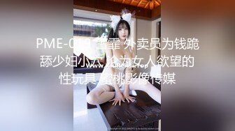 PME-019 雪霏 外卖员为钱跪舔少妇小穴 沦为女人欲望的性玩具 蜜桃影像传媒