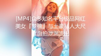 [MP4]众多知名平台极品网红美女『梦楠』与土豪私人大尺度自拍泄漏流出