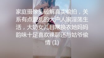 家庭摄像头破解真实偸拍，关系有点混乱的大户人家淫荡生活，大奶女儿日常换衣她妈妈韵味十足喜欢裸聊还与姑爷偸情 (1)