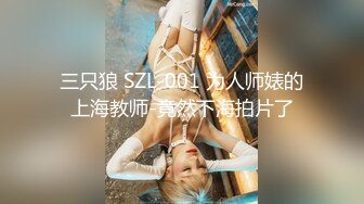 三只狼 SZL-001 为人师婊的上海教师-竟然下海拍片了