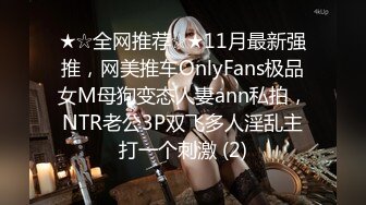 ★☆全网推荐☆★11月最新强推，网美推车OnlyFans极品女M母狗变态人妻ann私拍，NTR老公3P双飞多人淫乱主打一个刺激 (2)