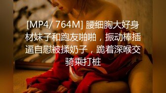 [MP4/ 764M] 腰细胸大好身材妹子和跑友啪啪，振动棒插逼自慰被揉奶子，跪着深喉交骑乘打桩