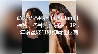 萌萌哒福利姬【GYCJami】福利，各种制服啪啪，3P，年龄虽轻但母狗属性拉满