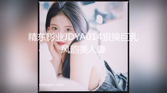 精东影业JDYA014狠操巨乳风韵美人妻