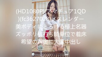 (HD1080P)(アマチュア1QD)(fc3627028)メスレンダー美ボディにとろける極上名器ズッポリ杭打ち騎乗位で着床希望の膣奥に大量中出し