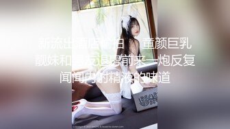 新流出酒店偷拍❤️童颜巨乳靓妹和男友退房前来一炮反复闻闻内射精液的味道