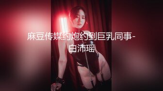 麻豆传媒约炮约到巨乳同事-白沛瑶