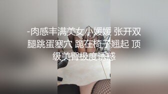 -肉感丰满美女小媛媛 张开双腿跳蛋塞穴 跪在椅子翘起 顶级美臀极度诱惑