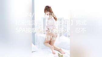 [MP4/0.98G]良家小姐姐的私密生活，【推油少年】男式SPA按摩，出了好多水，忍不住操