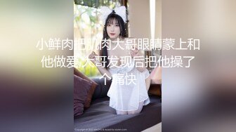 小鲜肉把肌肉大哥眼睛蒙上和他做爱,大哥发现后把他操了个痛快