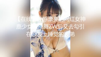 【在线】性感漂亮的网红女神鹿少女跳艳舞ZW后又去勾引在沙发上睡觉的表弟