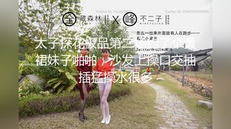 太子探花极品第二场约了个黄裙妹子啪啪，沙发上操口交抽插猛操水很多