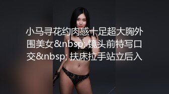 小马寻花约肉感十足超大胸外围美女&nbsp; 镜头前特写口交&nbsp; 扶床拉手站立后入