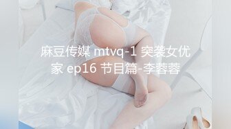 麻豆传媒 mtvq-1 突袭女优家 ep16 节目篇-李蓉蓉