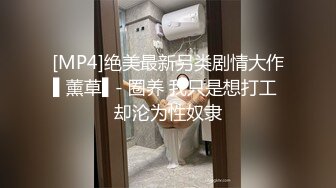 [MP4]绝美最新另类剧情大作▌薰草▌- 圈养 我只是想打工 却沦为性奴隶