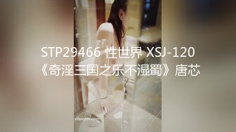 STP29466 性世界 XSJ-120《奇淫三国之乐不湿蜀》唐芯