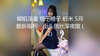 御姐淫妻 橙子橙子 虾米 5月最新福利，街头黑丝深夜撒 (2)