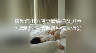 最新流出酒店高清偷拍又见巨乳情趣学生情侣各种道具做爱