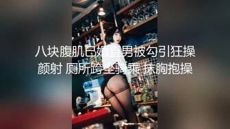 八块腹肌已婚直男被勾引狂操颜射 厕所跨坐骑乘 抹胸抱操