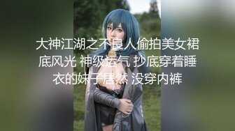 大神江湖之不良人偷拍美女裙底风光 神级运气 抄底穿着睡衣的妹子居然 没穿内裤